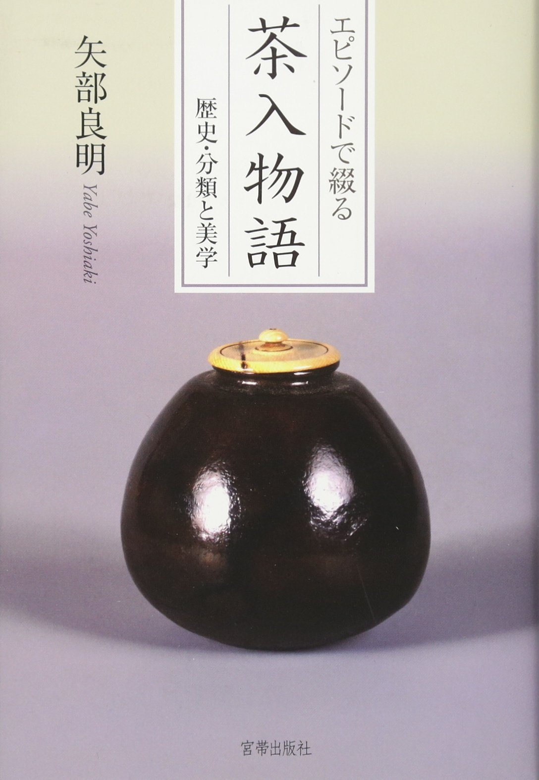 Amazon.co.jp: エピソードで綴る茶入物語 歴史・分類と美学 : 矢部良明: 本